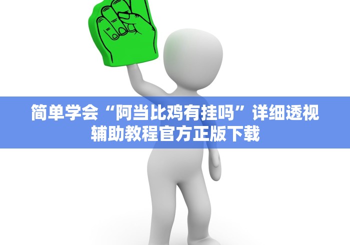 简单学会“阿当比鸡有挂吗”详细透视辅助教程官方正版下载