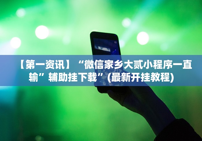 【第一资讯】“微信家乡大贰小程序一直输”辅助挂下载	”(最新开挂教程)
