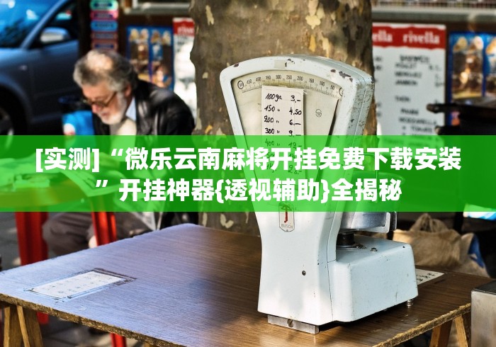 [实测]“微乐云南麻将开挂免费下载安装”开挂神器{透视辅助}全揭秘