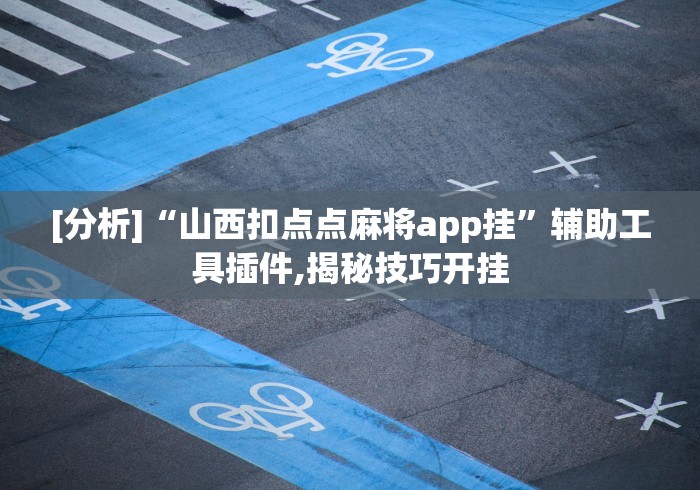 [分析]“山西扣点点麻将app挂”辅助工具插件,揭秘技巧开挂