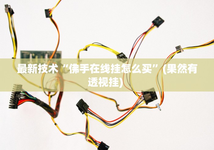 最新技术“佛手在线挂怎么买”(果然有透视挂) 