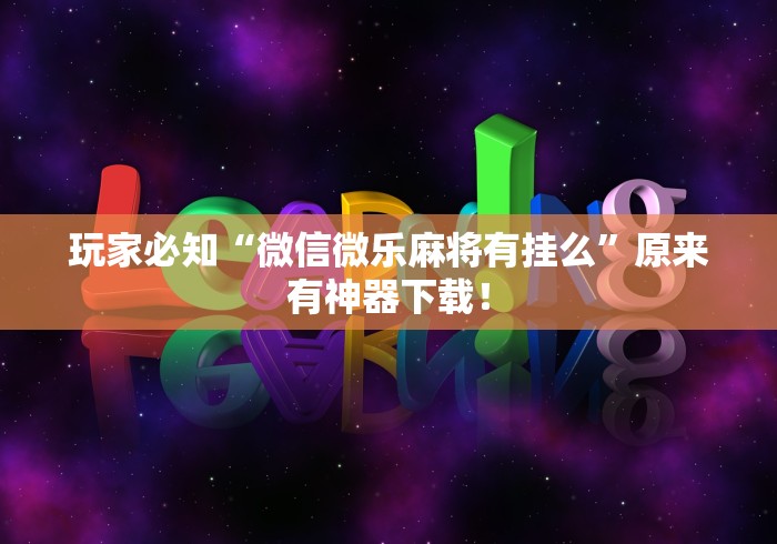 玩家必知“微信微乐麻将有挂么”原来有神器下载！