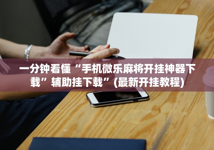 一分钟看懂“手机微乐麻将开挂神器下载	”辅助挂下载”(最新开挂教程)