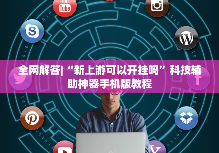 全网解答|“新上游可以开挂吗	”科技辅助神器手机版教程