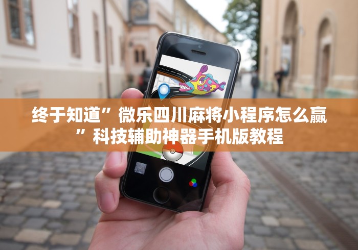 终于知道”微乐四川麻将小程序怎么赢”科技辅助神器手机版教程