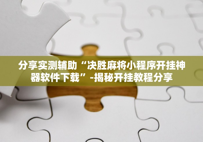 分享实测辅助“决胜麻将小程序开挂神器软件下载”-揭秘开挂教程分享