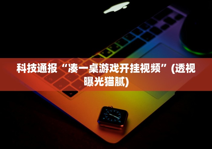 科技通报“凑一桌游戏开挂视频	”(透视曝光猫腻)