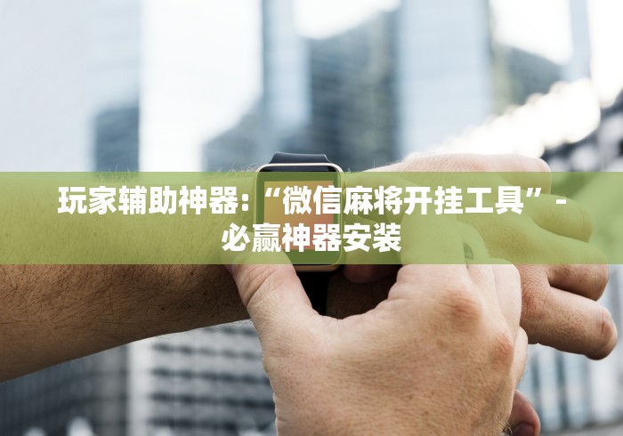 玩家辅助神器:“微信麻将开挂工具”-必赢神器安装