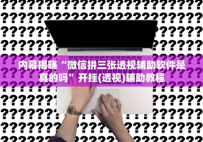 内幕揭晓“微信拼三张透视辅助软件是真的吗”开挂(透视)辅助教程