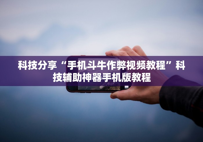 科技分享“手机斗牛作弊视频教程”科技辅助神器手机版教程