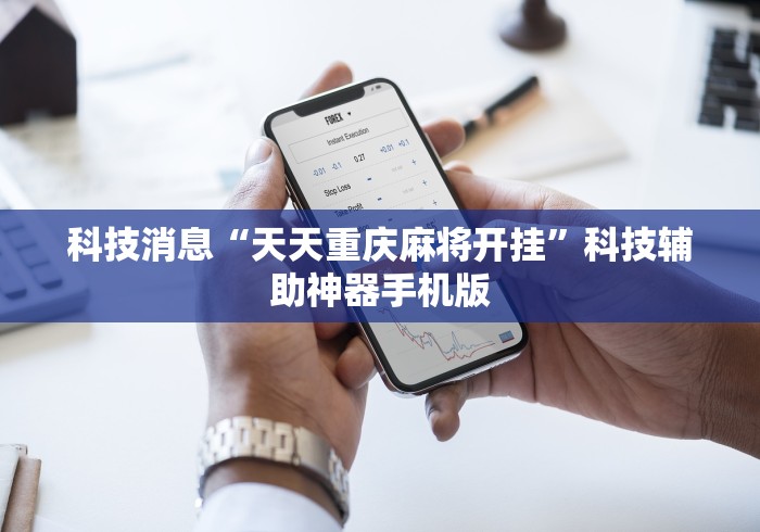 科技消息“天天重庆麻将开挂”科技辅助神器手机版