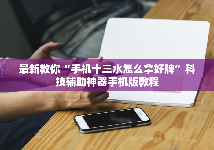 最新教你“手机十三水怎么拿好牌”科技辅助神器手机版教程