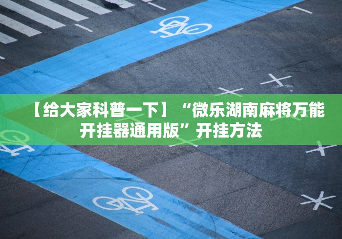 【给大家科普一下】“微乐湖南麻将万能开挂器通用版	”开挂方法
