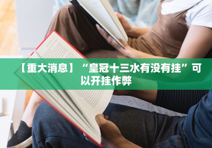 【重大消息】“皇冠十三水有没有挂”可以开挂作弊