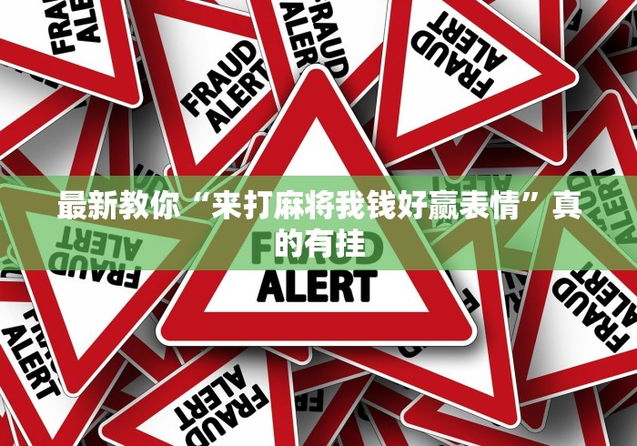 最新教你“来打麻将我钱好赢表情	”真的有挂