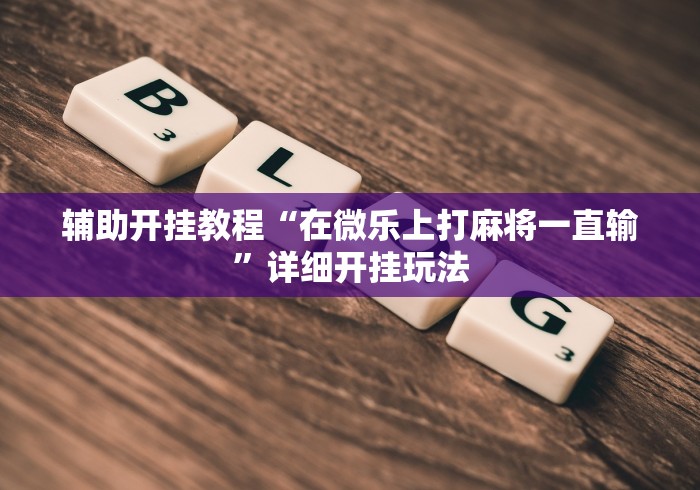 辅助开挂教程“在微乐上打麻将一直输”详细开挂玩法