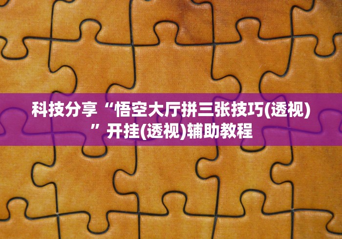 科技分享“悟空大厅拼三张技巧(透视)”开挂(透视)辅助教程