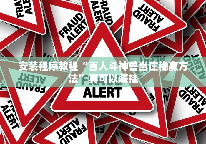 安装程序教程“百人斗神兽当庄稳赢方法”真可以装挂
