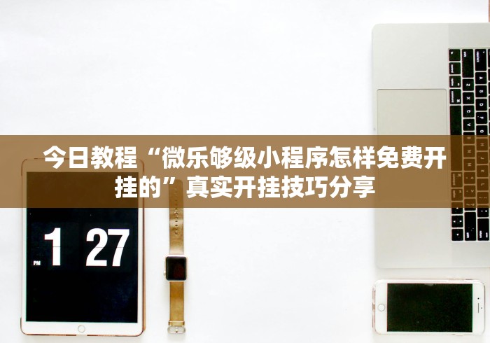 今日教程“微乐够级小程序怎样免费开挂的”真实开挂技巧分享