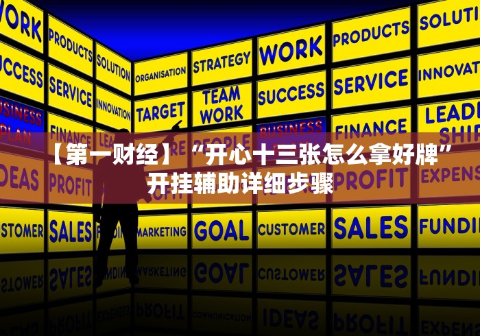 【第一财经】“开心十三张怎么拿好牌	”开挂辅助详细步骤