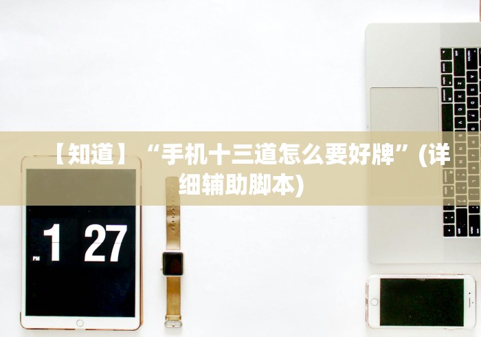 【知道】“手机十三道怎么要好牌”(详细辅助脚本)