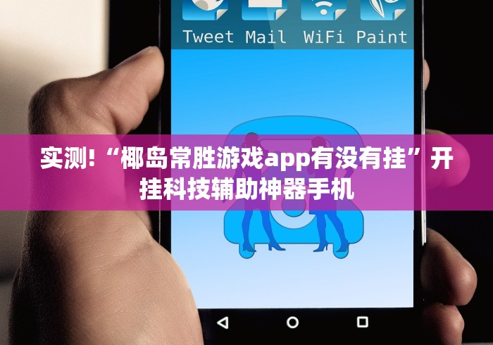 实测!“椰岛常胜游戏app有没有挂”开挂科技辅助神器手机