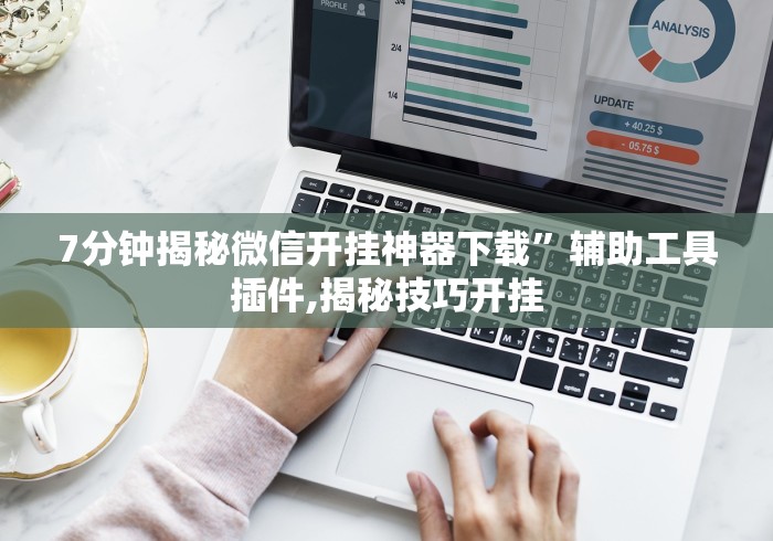 7分钟揭秘微信开挂神器下载	”辅助工具插件,揭秘技巧开挂