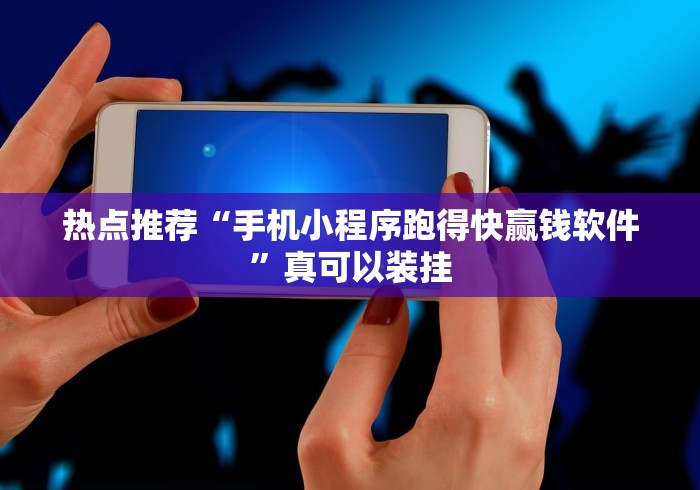 热点推荐“手机小程序跑得快赢钱软件”真可以装挂
