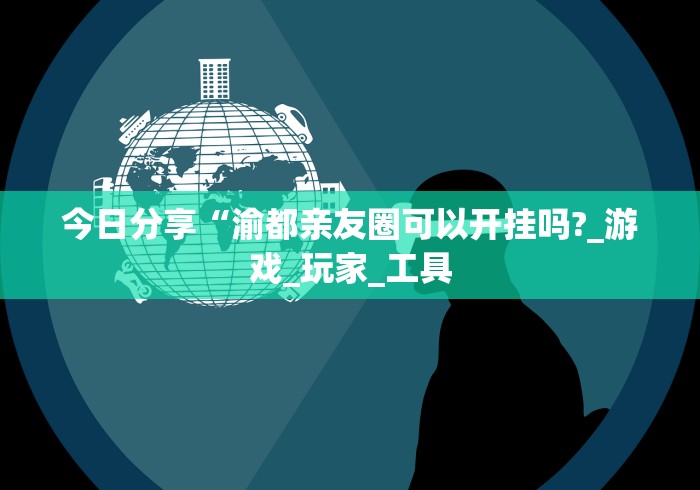今日分享“渝都亲友圈可以开挂吗?_游戏_玩家_工具