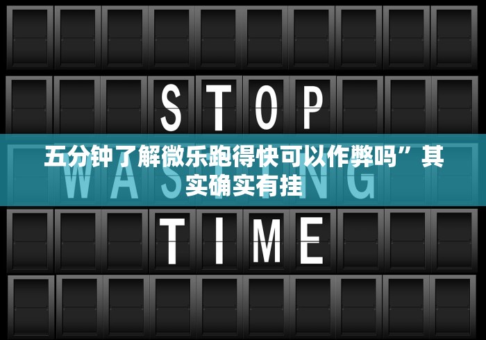 五分钟了解微乐跑得快可以作弊吗”其实确实有挂