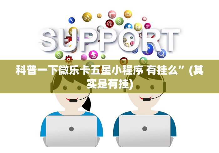 科普一下微乐卡五星小程序 有挂么”(其实是有挂)