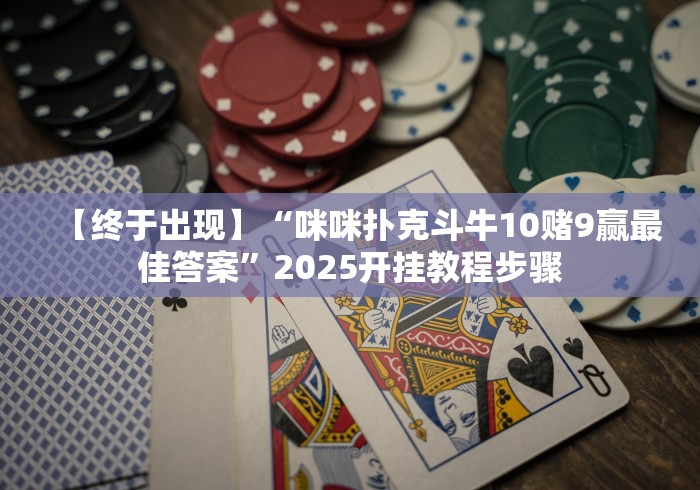 【终于出现】“咪咪扑克斗牛10赌9赢最佳答案”2025开挂教程步骤