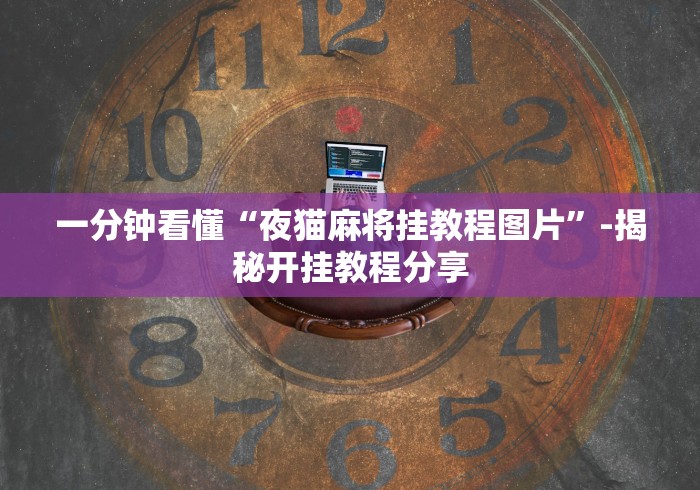 一分钟看懂“夜猫麻将挂教程图片	”-揭秘开挂教程分享