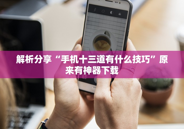 解析分享“手机十三道有什么技巧”原来有神器下载