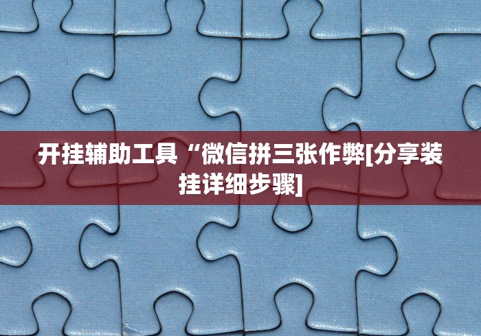 开挂辅助工具“微信拼三张作弊[分享装挂详细步骤]