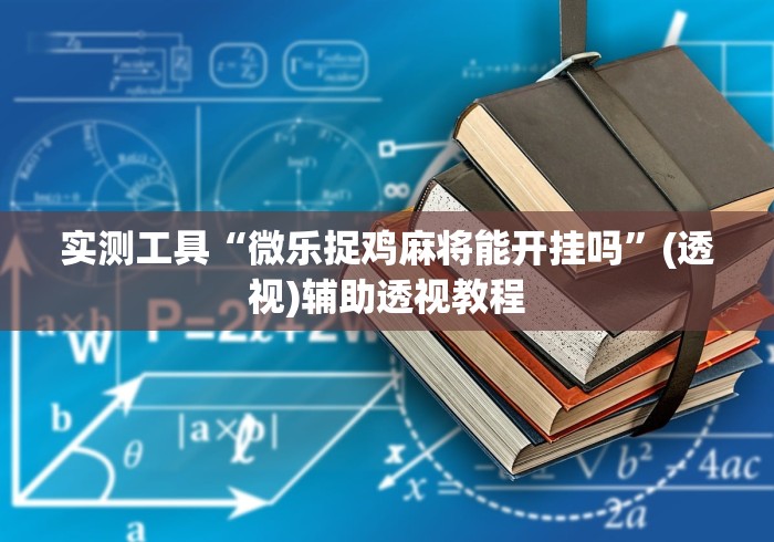 实测工具“微乐捉鸡麻将能开挂吗”(透视)辅助透视教程