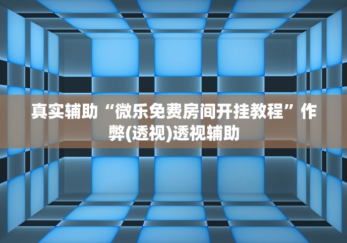 真实辅助“微乐免费房间开挂教程”作弊(透视)透视辅助