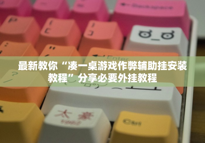 最新教你“凑一桌游戏作弊辅助挂安装教程”分享必要外挂教程