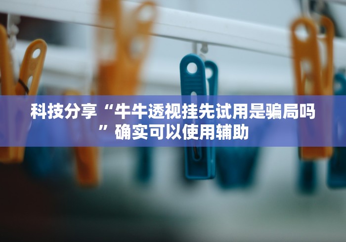 科技分享“牛牛透视挂先试用是骗局吗”确实可以使用辅助
