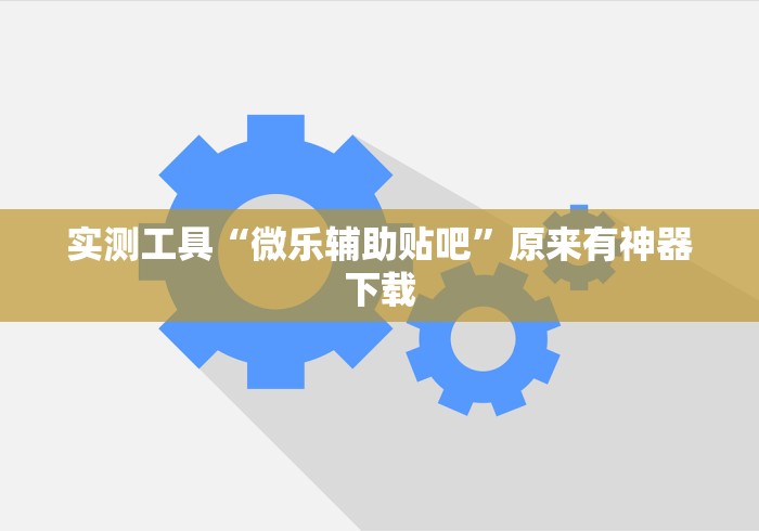 实测工具“微乐辅助贴吧	”原来有神器下载