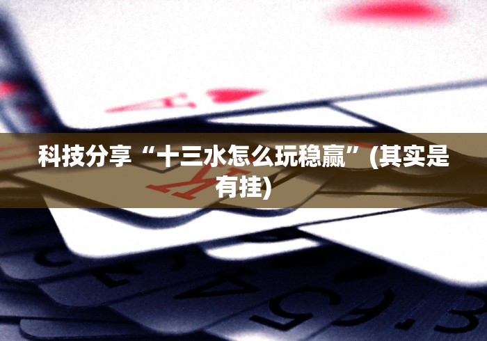 科技分享“十三水怎么玩稳赢”(其实是有挂)