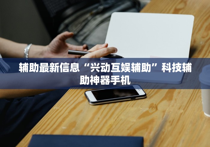 辅助最新信息“兴动互娱辅助	”科技辅助神器手机