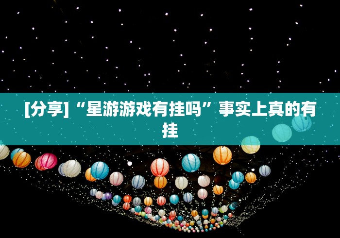[分享]“星游游戏有挂吗”事实上真的有挂
