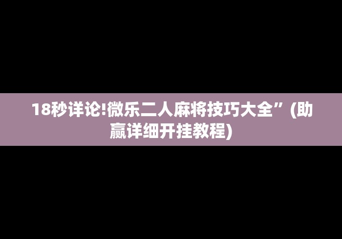 18秒详论!微乐二人麻将技巧大全	”(助赢详细开挂教程)