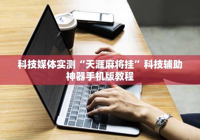 科技媒体实测“天涯麻将挂”科技辅助神器手机版教程