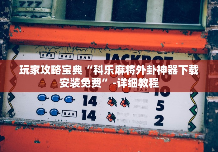 玩家攻略宝典“科乐麻将外卦神器下载安装免费”-详细教程