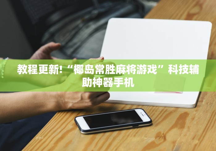 教程更新!“椰岛常胜麻将游戏”科技辅助神器手机
