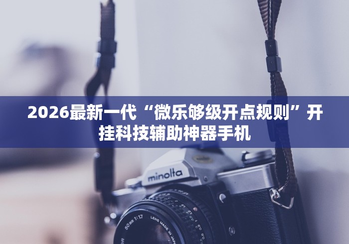 2026最新一代“微乐够级开点规则	”开挂科技辅助神器手机