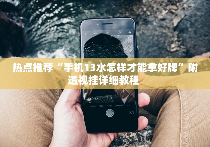 热点推荐“手机13水怎样才能拿好牌”附透视挂详细教程 