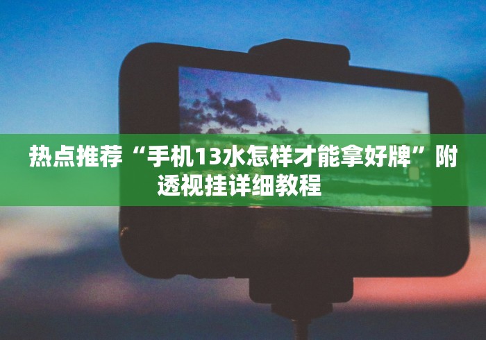 热点推荐“手机13水怎样才能拿好牌”附透视挂详细教程 